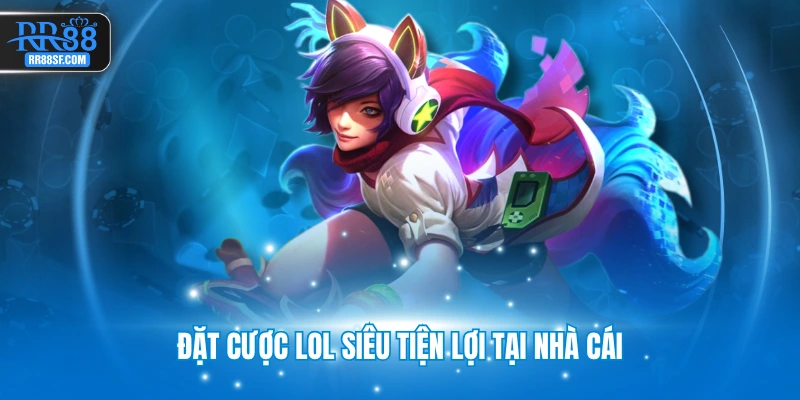 Đặt cược LOL siêu tiện lợi tại nhà cái