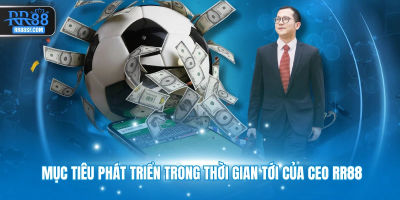 Mục tiêu phát triển trong thời gian tới của CEO RR88