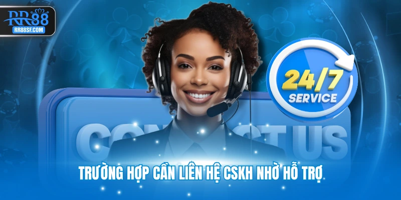 Trường hợp cần liên hệ CSKH nhờ hỗ trợ